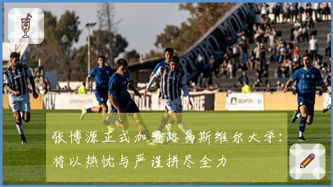 张博源正式加盟路易斯维尔大学:将以热忱与严谨拼尽全力