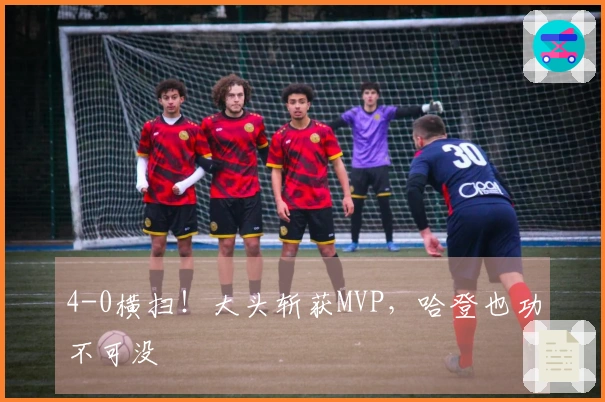 4-0横扫！大头斩获MVP，哈登也功不可没